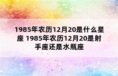 1985年农历12月20是什么星座 1985年农历12月20是射手座还是水瓶座